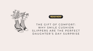 The Gift of Comfort: Why Smile Cushion Slippers Are the Perfect Daughter’s Day Surprise